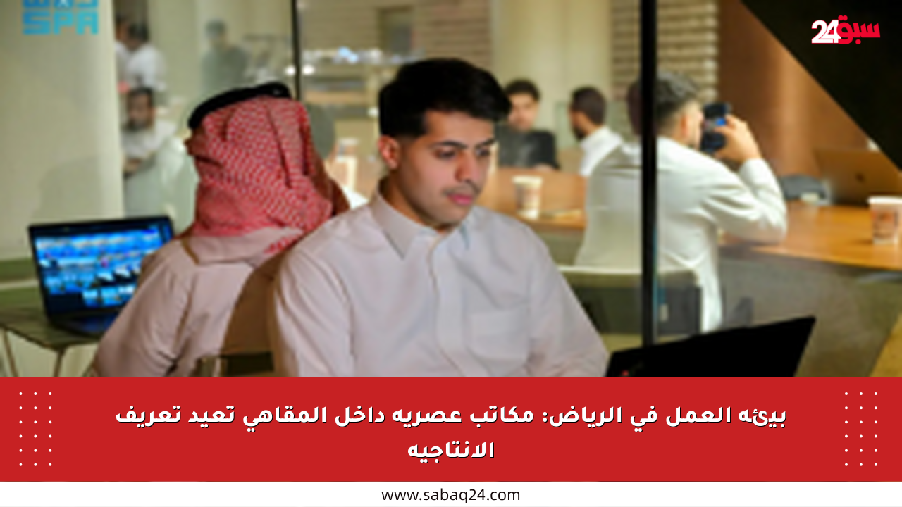 بيئة العمل في الرياض: مكاتب عصرية داخل المقاهي تعيد تعريف الإنتاجية
